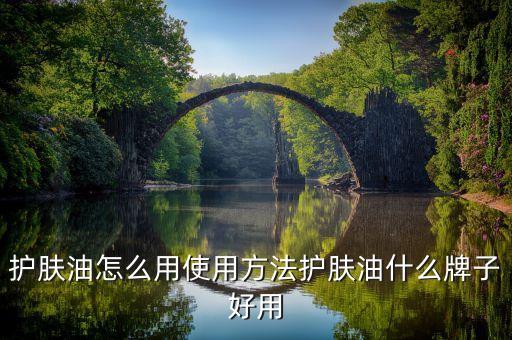 护肤油怎么用使用方法护肤油什么牌子好用