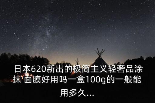  日本620新出的极简主义轻奢品涂抹 面膜好用吗一盒100g的一般能用多久...