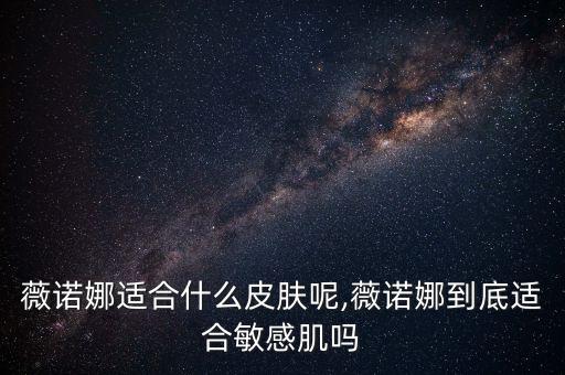 薇诺娜适合什么皮肤呢,薇诺娜到底适合敏感肌吗
