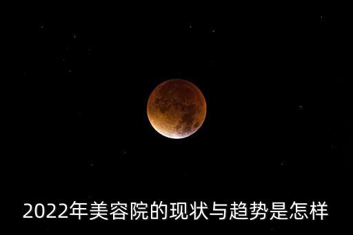 2022年美容院的现状与趋势是怎样