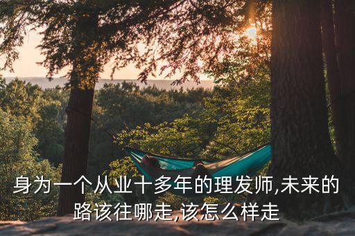 身为一个从业十多年的理发师,未来的路该往哪走,该怎么样走