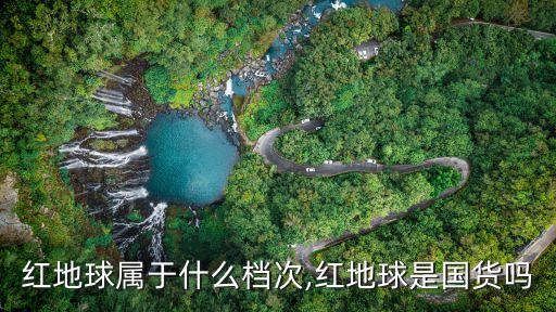 红地球属于什么档次,红地球是国货吗
