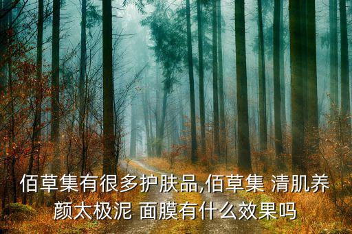 佰草集有很多护肤品,佰草集 清肌养颜太极泥 面膜有什么效果吗