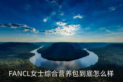 FANCL女士综合营养包到底怎么样