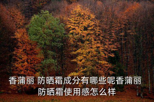 香蒲丽 防晒霜成分有哪些呢香蒲丽 防晒霜使用感怎么样