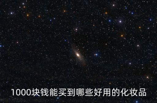 1000块钱能买到哪些好用的化妆品