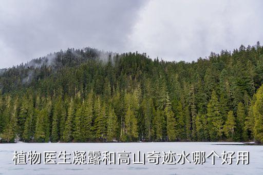植物医生凝露和高山奇迹水哪个好用