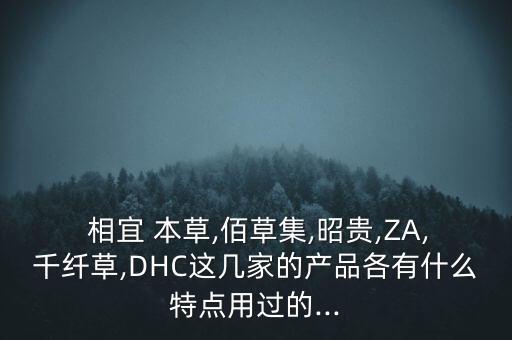  相宜 本草,佰草集,昭贵,ZA,千纤草,DHC这几家的产品各有什么特点用过的...