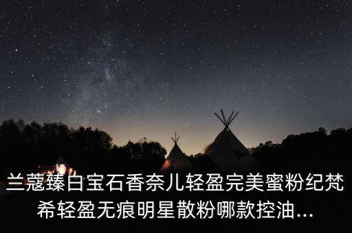 兰蔻散粉专柜价格多少钱,兰蔻和纪梵希散粉哪个好用?