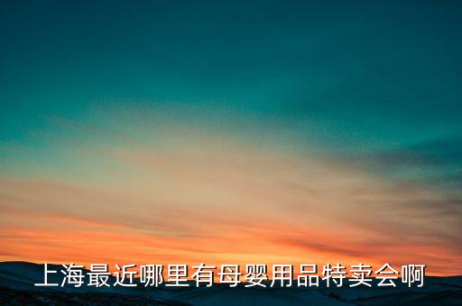 上海最近哪里有母婴用品特卖会啊