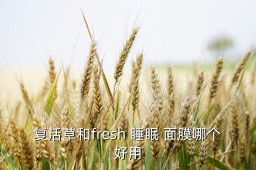 复活草和fresh 睡眠 面膜哪个好用
