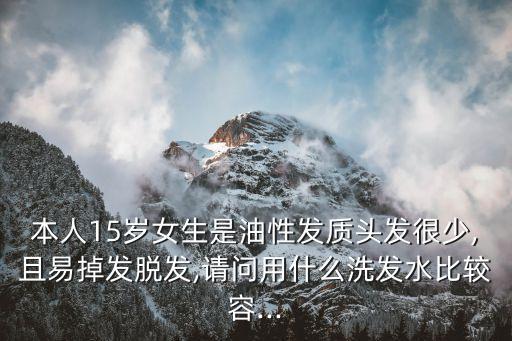 本人15岁女生是油性发质头发很少,且易掉发脱发,请问用什么洗发水比较容...