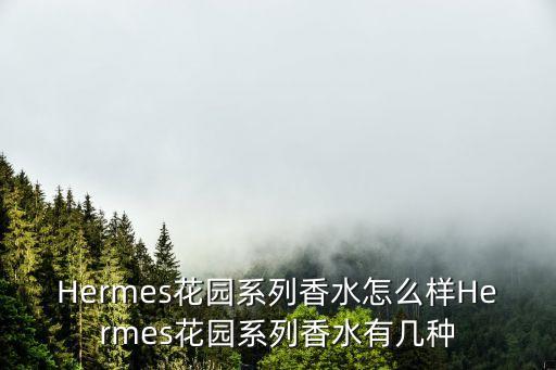 Hermes花园系列香水怎么样Hermes花园系列香水有几种