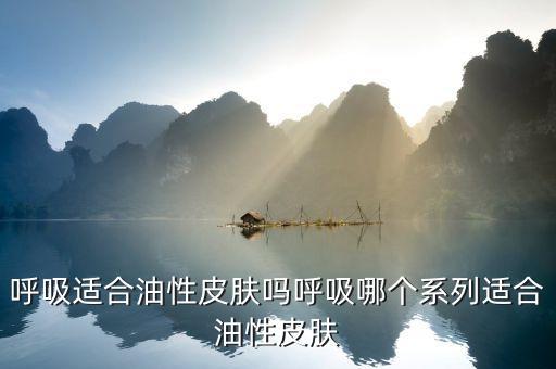 呼吸适合油性皮肤吗呼吸哪个系列适合油性皮肤
