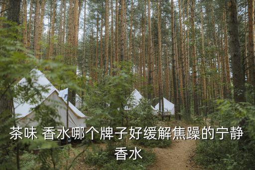 茶味 香水哪个牌子好缓解焦躁的宁静 香水
