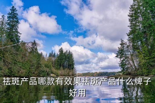 祛斑产品哪款有效果祛斑产品什么牌子好用