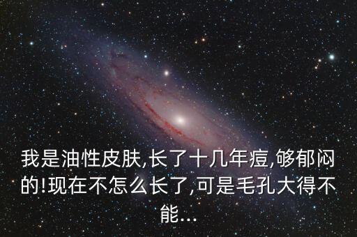 我是油性皮肤,长了十几年痘,够郁闷的!现在不怎么长了,可是毛孔大得不能...