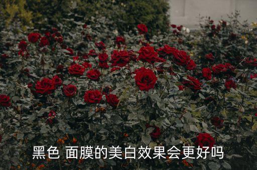 黑色 面膜的美白效果会更好吗