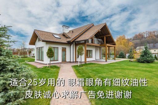 适合25岁用的 眼霜眼角有细纹油性皮肤诚心求解广告免进谢谢