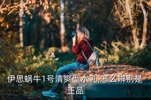 伊思蜗牛1号清爽型水乳,怎么辨别是正品