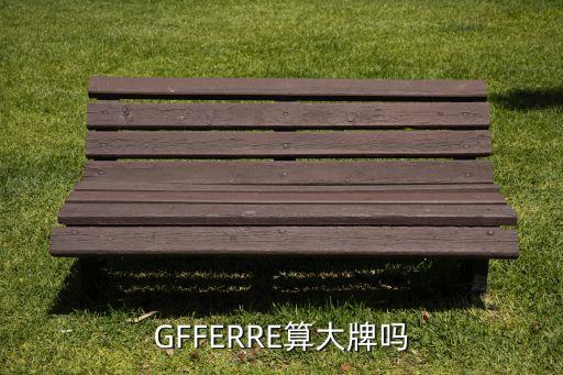 GFFERRE算大牌吗