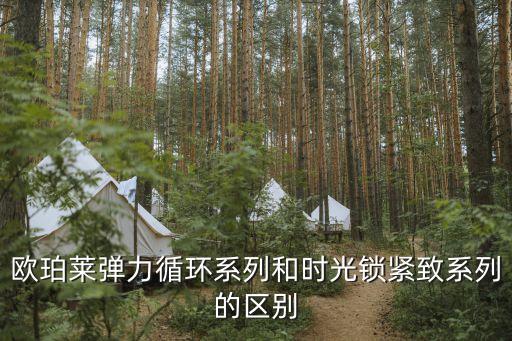 欧珀莱弹力循环系列和时光锁紧致系列的区别