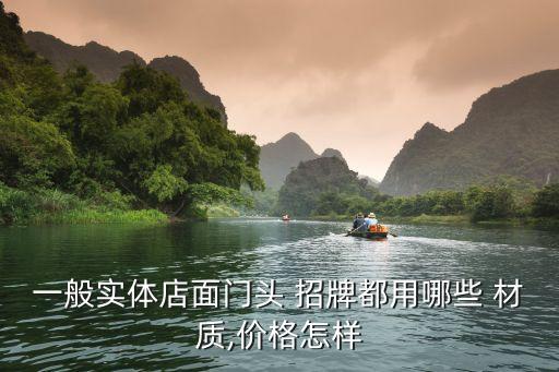 一般实体店面门头 招牌都用哪些 材质,价格怎样