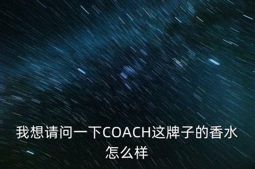 我想请问一下COACH这牌子的香水怎么样