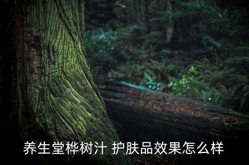 养生堂桦树汁 护肤品效果怎么样
