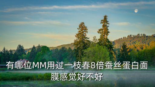 有哪位MM用过一枝春8倍蚕丝蛋白面膜感觉好不好