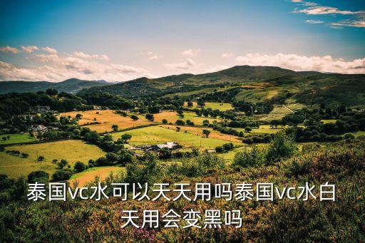 泰国vc水可以天天用吗泰国vc水白天用会变黑吗