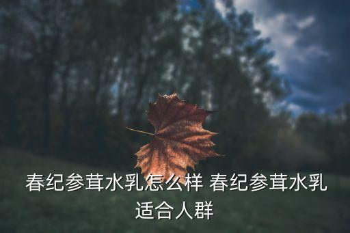  春纪参茸水乳怎么样 春纪参茸水乳适合人群