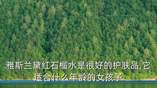 雅斯兰黛红石榴水是很好的护肤品,它适合什么年龄的女孩子