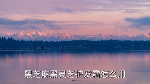 黑芝麻黑灵芝护发霜怎么用