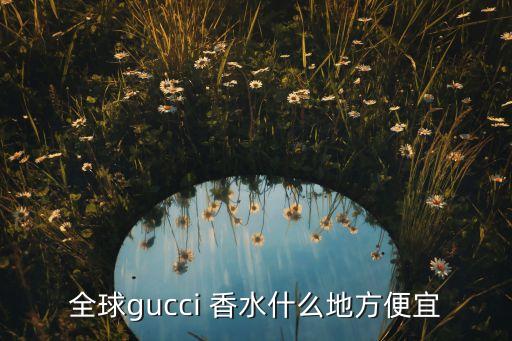 全球gucci 香水什么地方便宜