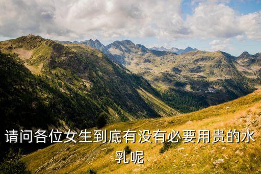 请问各位女生到底有没有必要用贵的水乳呢