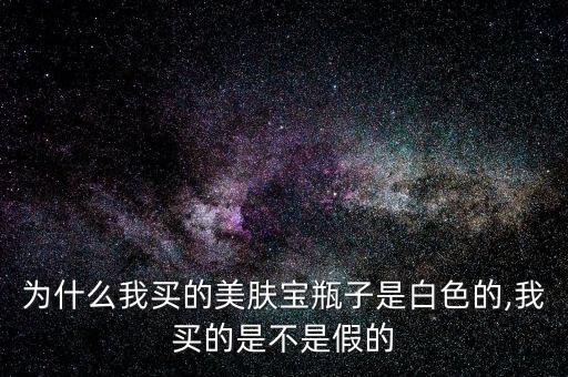 为什么我买的美肤宝瓶子是白色的,我买的是不是假的