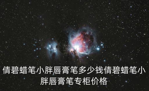 倩碧蜡笔小胖唇膏笔多少钱倩碧蜡笔小胖唇膏笔专柜价格