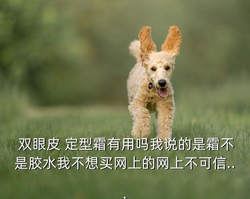  双眼皮 定型霜有用吗我说的是霜不是胶水我不想买网上的网上不可信...