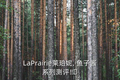 LaPrairie莱珀妮, 鱼子酱系列测评‼️