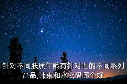 针对不同肤质年龄有针对性的不同系列产品,韩束和水密码哪个好