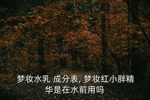  梦妆水乳 成分表, 梦妆红小胖精华是在水前用吗