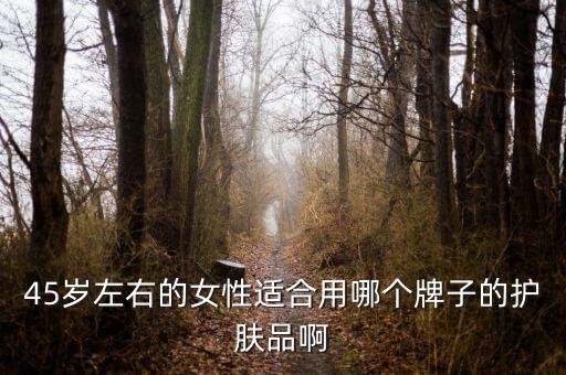 45岁左右的女性适合用哪个牌子的护肤品啊
