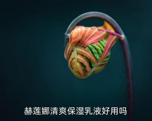 赫莲娜清爽保湿乳液好用吗