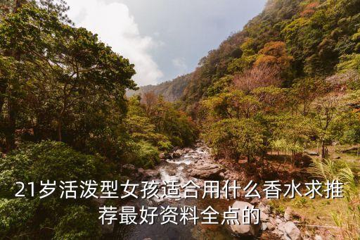 21岁活泼型女孩适合用什么香水求推荐最好资料全点的