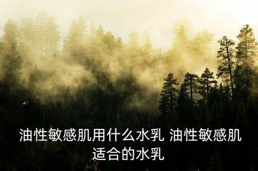  油性敏感肌用什么水乳 油性敏感肌适合的水乳