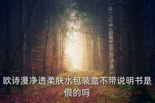 欧诗漫净透柔肤水包装盒不带说明书是假的吗