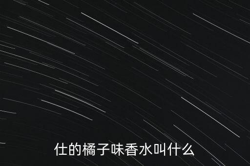 仕的橘子味香水叫什么