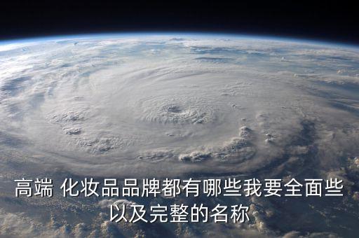 高端 化妆品品牌都有哪些我要全面些以及完整的名称