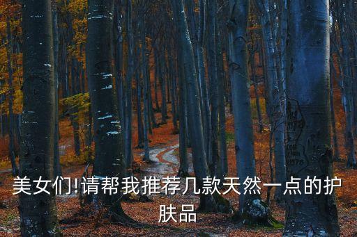 美女们!请帮我推荐几款天然一点的护肤品